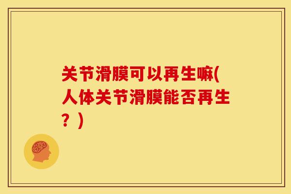 关节滑膜可以再生嘛(人体关节滑膜能否再生？)