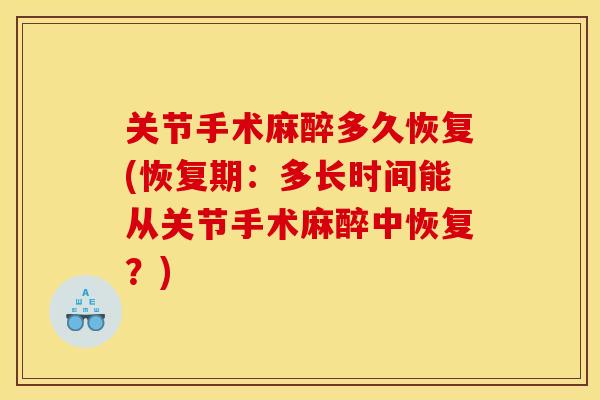 关节手术麻醉多久恢复(恢复期：多长时间能从关节手术麻醉中恢复？)