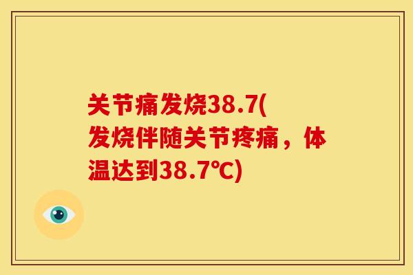关节痛发烧38.7(发烧伴随关节疼痛，体温达到38.7℃)