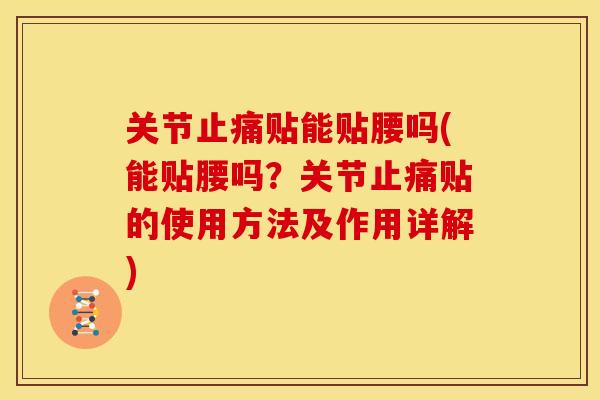 关节止痛贴能贴腰吗(能贴腰吗？关节止痛贴的使用方法及作用详解)
