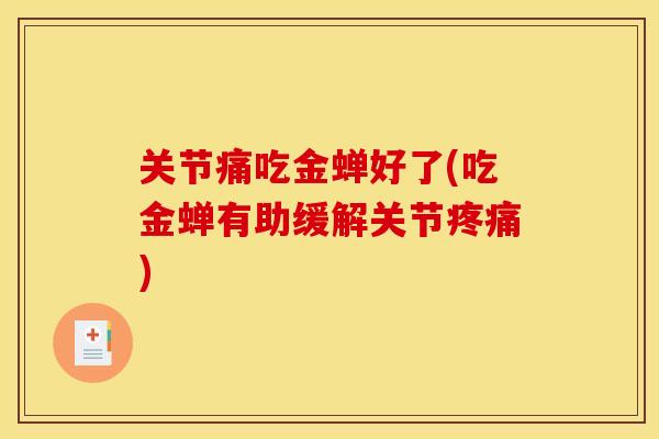 关节痛吃金蝉好了(吃金蝉有助缓解关节疼痛)