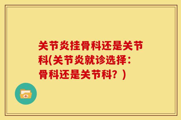 关节炎挂骨科还是关节科(关节炎就诊选择：骨科还是关节科？)