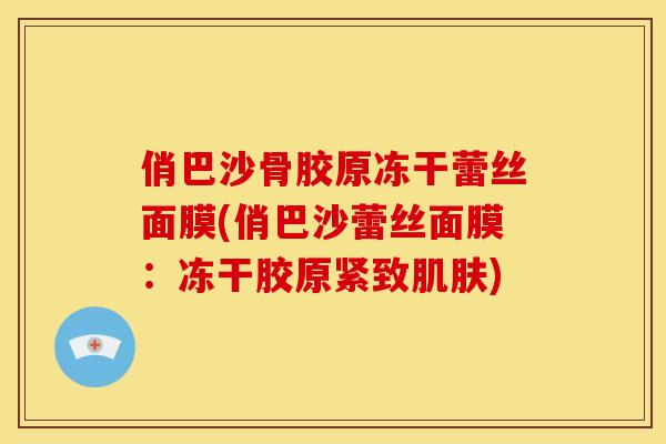 俏巴沙骨胶原冻干蕾丝面膜(俏巴沙蕾丝面膜：冻干胶原紧致肌肤)