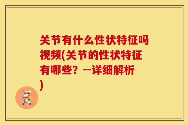 关节有什么性状特征吗视频(关节的性状特征有哪些？--详细解析)