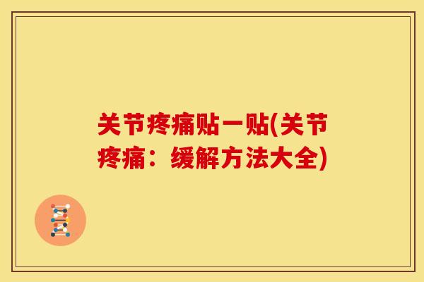 关节疼痛贴一贴(关节疼痛：缓解方法大全)