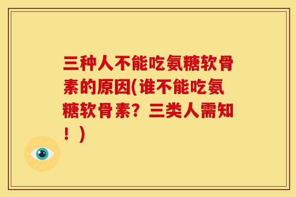 三种人不能吃氨糖软骨素的原因(谁不能吃氨糖软骨素？三类人需知！)