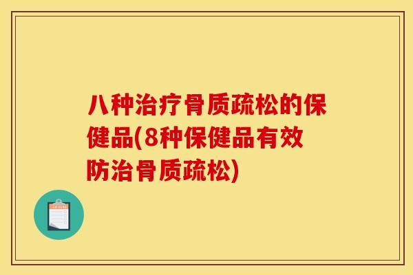 八种治疗骨质疏松的保健品(8种保健品有效防治骨质疏松)