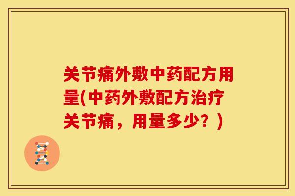 关节痛外敷中药配方用量(中药外敷配方治疗关节痛，用量多少？)