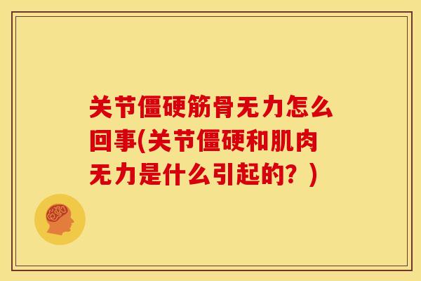 关节僵硬筋骨无力怎么回事(关节僵硬和肌肉无力是什么引起的？)