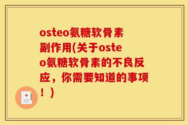 osteo氨糖软骨素副作用(关于osteo氨糖软骨素的不良反应，你需要知道的事项！)
