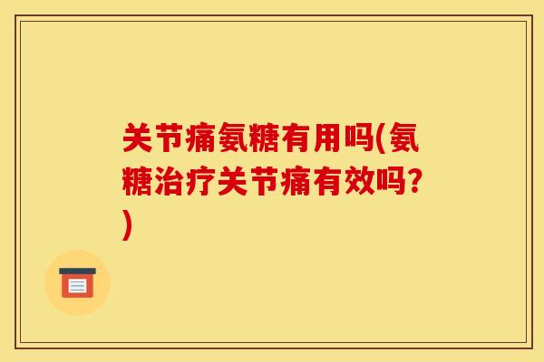 关节痛氨糖有用吗(氨糖治疗关节痛有效吗?)-第1张图片-关节骑士 关节痛氨糖有用吗(氨糖治疗关节痛有效吗?)-第1张图片-关节骑士
