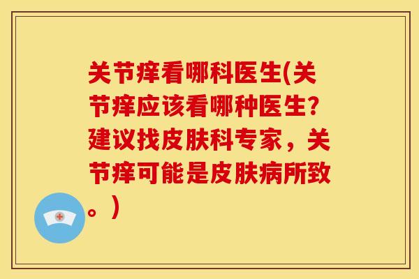 关节痒看哪科医生(关节痒应该看哪种医生？建议找皮肤科专家，关节痒可能是皮肤病所致。)