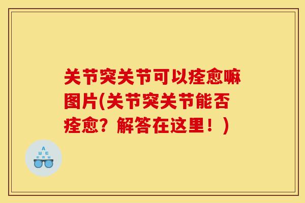 关节突关节可以痊愈嘛图片(关节突关节能否痊愈？解答在这里！)