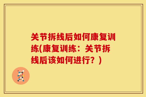 关节拆线后如何康复训练(康复训练：关节拆线后该如何进行？)