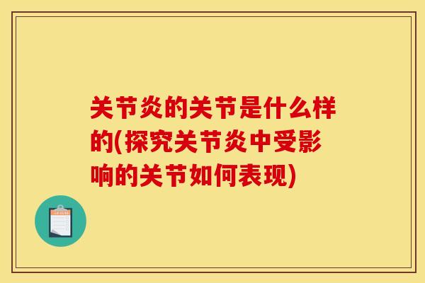 关节炎的关节是什么样的(探究关节炎中受影响的关节如何表现)