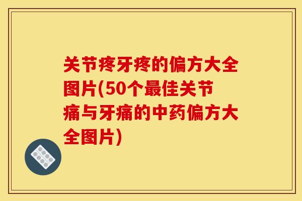 关节疼牙疼的偏方大全图片(50个最佳关节痛与牙痛的中药偏方大全图片)-第1张图片-关节骑士 关节疼牙疼的偏方大全图片(50个最佳关节痛与牙痛的中药偏方大全图片)-第1张图片-关节骑士