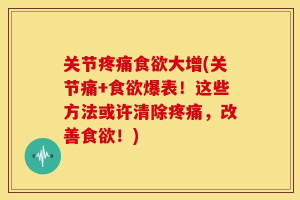 关节疼痛食欲大增(关节痛+食欲爆表！这些方法或许清除疼痛，改善食欲！)