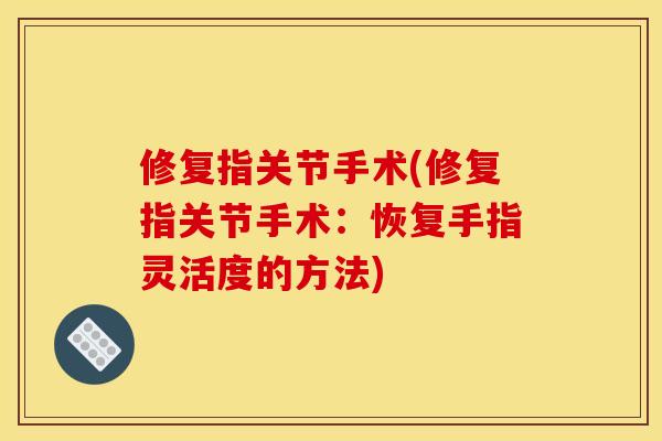 修复指关节手术(修复指关节手术：恢复手指灵活度的方法)