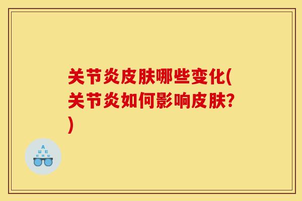 关节炎皮肤哪些变化(关节炎如何影响皮肤？)