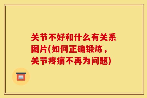 关节不好和什么有关系图片(如何正确锻炼，关节疼痛不再为问题)