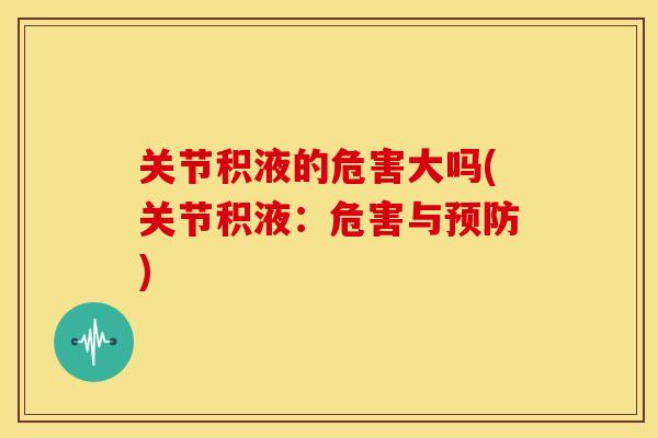 关节积液的危害大吗(关节积液：危害与预防)