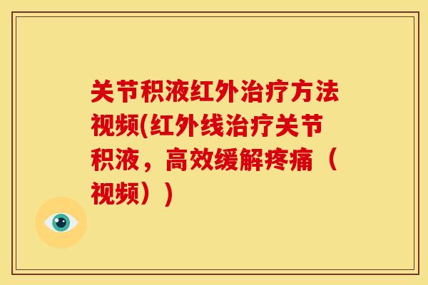 关节积液红外治疗方法视频(红外线治疗关节积液，高效缓解疼痛（视频）)