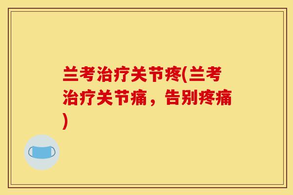 兰考治疗关节疼(兰考治疗关节痛，告别疼痛)