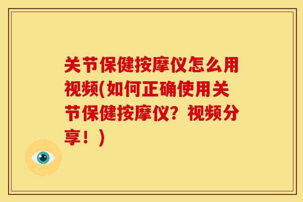 关节保健按摩仪怎么用视频(如何正确使用关节保健按摩仪？视频分享！)