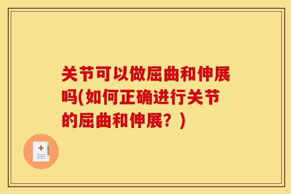 关节可以做屈曲和伸展吗(如何正确进行关节的屈曲和伸展？)