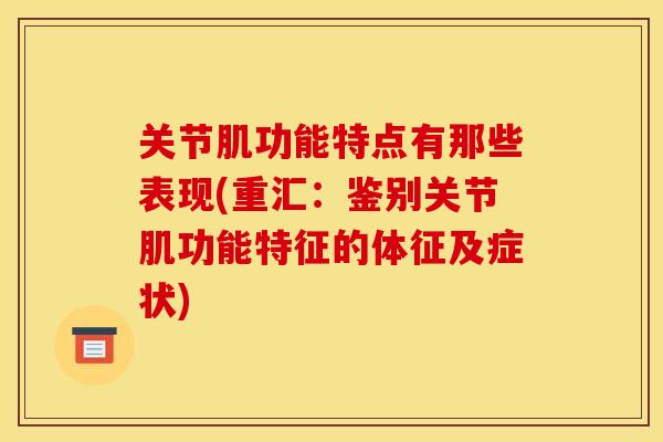 关节肌功能特点有那些表现(重汇：鉴别关节肌功能特征的体征及症状)