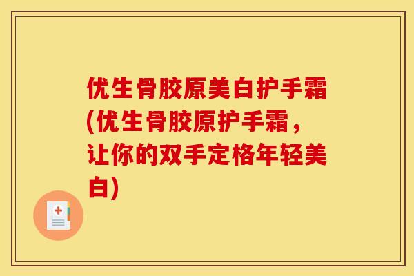 优生骨胶原美白护手霜(优生骨胶原护手霜，让你的双手定格年轻美白)