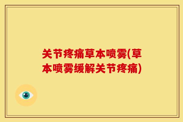 关节疼痛草本喷雾(草本喷雾缓解关节疼痛)