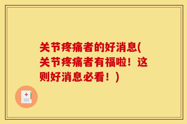 关节疼痛者的好消息(关节疼痛者有福啦！这则好消息必看！)