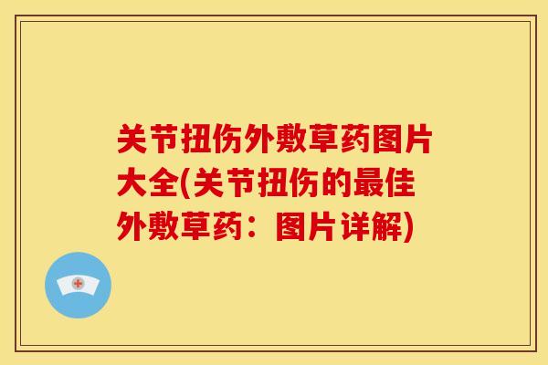 关节扭伤外敷草药图片大全(关节扭伤的最佳外敷草药：图片详解)