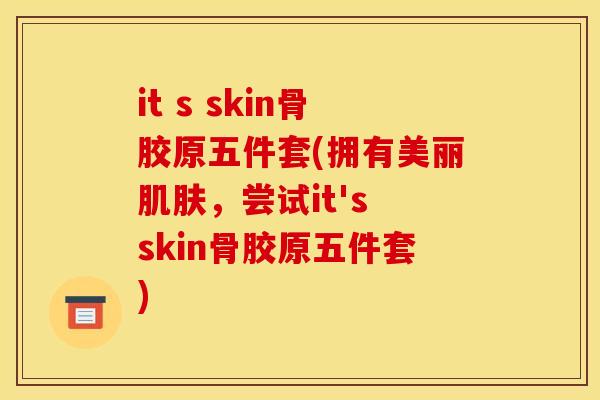it s skin骨胶原五件套(拥有美丽肌肤，尝试it's skin骨胶原五件套)