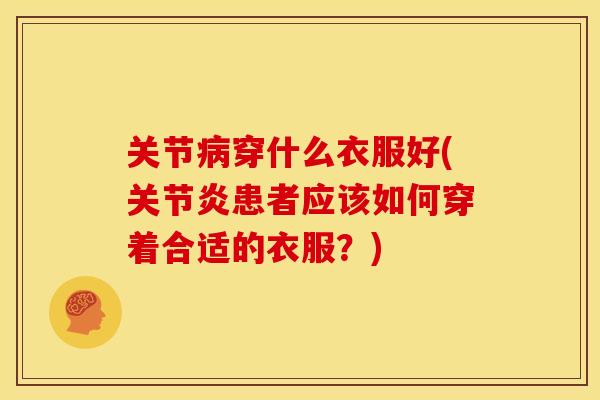 关节病穿什么衣服好(关节炎患者应该如何穿着合适的衣服？)