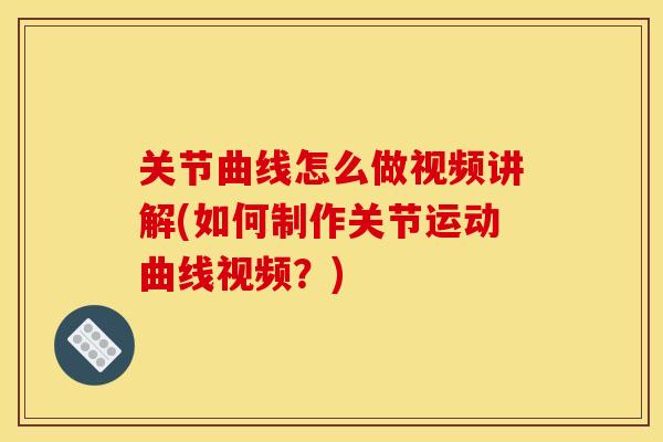 关节曲线怎么做视频讲解(如何制作关节运动曲线视频?)-第1张图片-关节骑士 关节曲线怎么做视频讲解(如何制作关节运动曲线视频?)-第1张图片-关节骑士