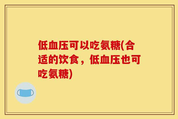 低血压可以吃氨糖(合适的饮食，低血压也可吃氨糖)