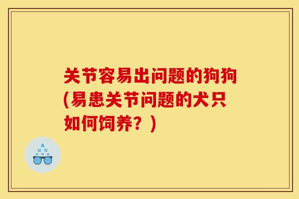 关节容易出问题的狗狗(易患关节问题的犬只如何饲养?)-第1张图片-关节骑士 关节容易出问题的狗狗(易患关节问题的犬只如何饲养?)-第1张图片-关节骑士