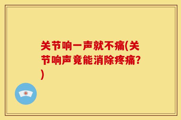 关节响一声就不痛(关节响声竟能消除疼痛?)-第1张图片-关节骑士 关节响一声就不痛(关节响声竟能消除疼痛?)-第1张图片-关节骑士
