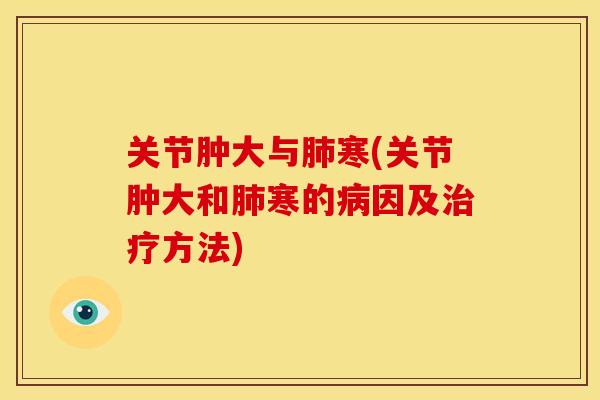 关节肿大与肺寒(关节肿大和肺寒的病因及治疗方法)