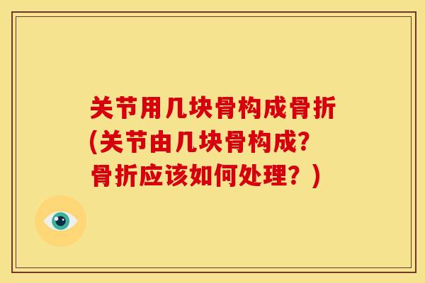 关节用几块骨构成骨折(关节由几块骨构成？骨折应该如何处理？)
