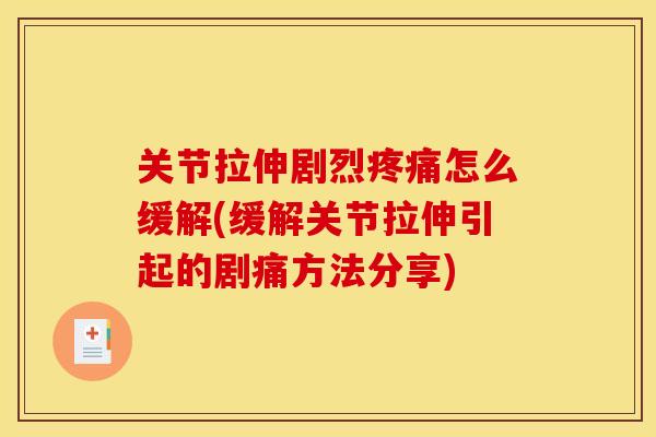 关节拉伸剧烈疼痛怎么缓解(缓解关节拉伸引起的剧痛方法分享)