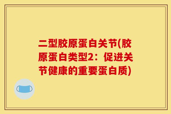 二型胶原蛋白关节(胶原蛋白类型2：促进关节健康的重要蛋白质)