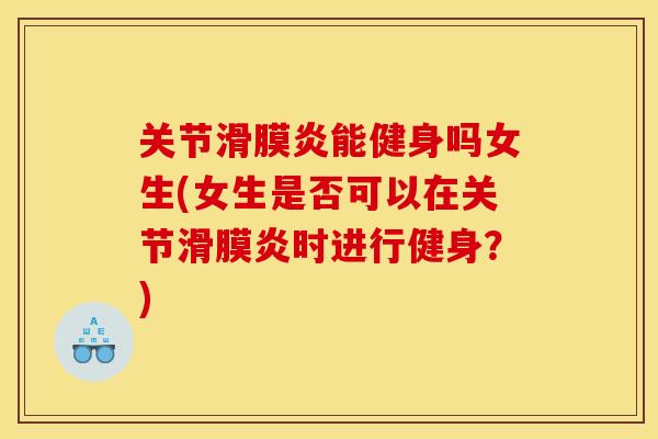 关节滑膜炎能健身吗女生(女生是否可以在关节滑膜炎时进行健身？)