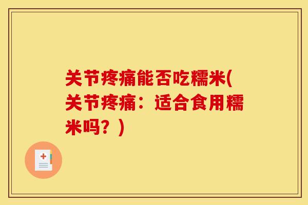 关节疼痛能否吃糯米(关节疼痛：适合食用糯米吗？)