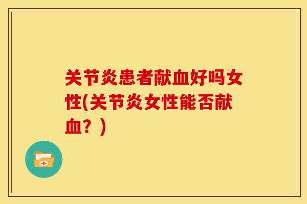 关节炎患者献血好吗女性(关节炎女性能否献血?)-第1张图片-关节骑士 关节炎患者献血好吗女性(关节炎女性能否献血?)-第1张图片-关节骑士