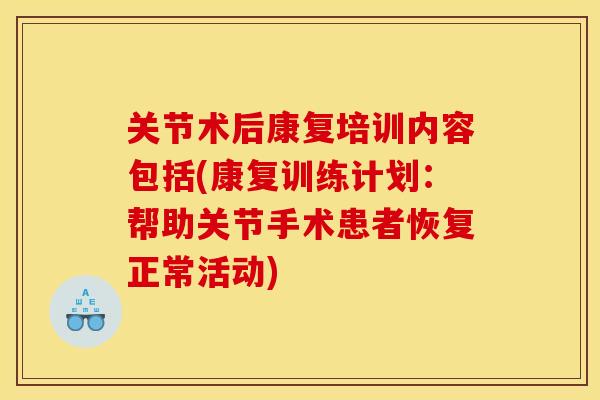 关节术后康复培训内容包括(康复训练计划：帮助关节手术患者恢复正常活动)
