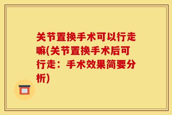 关节置换手术可以行走嘛(关节置换手术后可行走：手术效果简要分析)