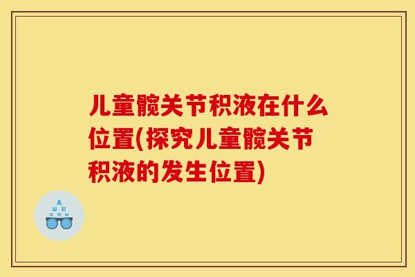儿童髋关节积液在什么位置(探究儿童髋关节积液的发生位置)